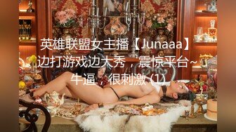 英雄联盟女主播【Junaaa】边打游戏边大秀，震惊平台~牛逼，很刺激 (1)