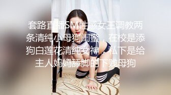 套路直播SM性感女王调教两条清纯小母狗闺蜜，在校是添狗白莲花清纯女神，私下是给主人妈妈舔脚的下贱母狗