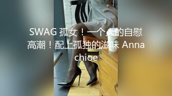 SWAG 孤女！一个人的自慰高潮！配上孤独的滋味 Annachioe