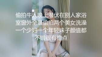 偷拍牛人晚上潜伏在别人家浴室窗外全景偷拍两个美女洗澡一个少妇一个年轻妹子颜值都不错很有撸点