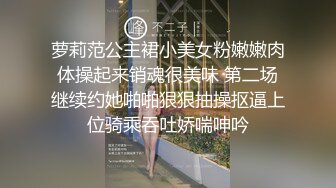 萝莉范公主裙小美女粉嫩嫩肉体操起来销魂很美味 第二场继续约她啪啪狠狠抽操抠逼上位骑乘吞吐娇喘呻吟