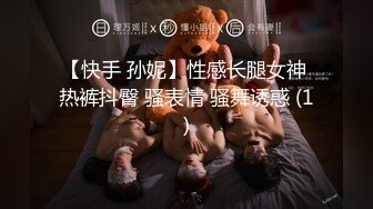 【快手 孙妮】性感长腿女神 热裤抖臀 骚表情 骚舞诱惑 (1)