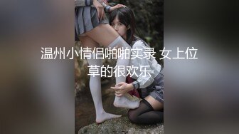 温州小情侣啪啪实录 女上位草的很欢乐