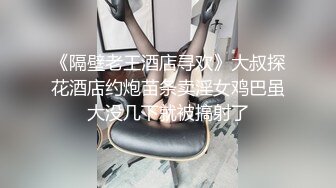 《隔壁老王酒店寻欢》大叔探花酒店约炮苗条卖淫女鸡巴虽大没几下就被搞射了